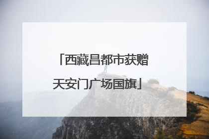 西藏昌都市获赠天安门广场国旗