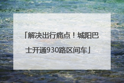 解决出行痛点！城阳巴士开通930路区间车