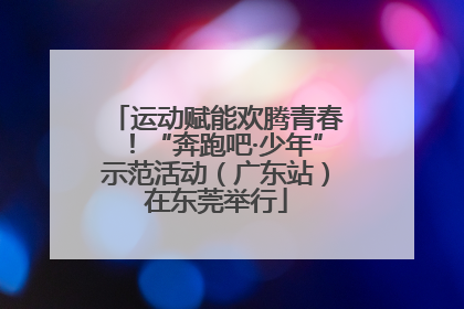运动赋能欢腾青春！“奔跑吧·少年”示范活动（广东站）在东莞举行