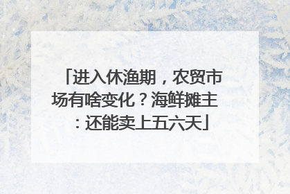 进入休渔期，农贸市场有啥变化？海鲜摊主：还能卖上五六天