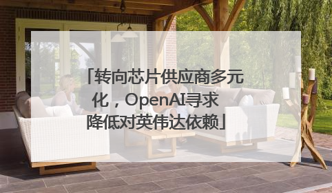 转向芯片供应商多元化，OpenAI寻求降低对英伟达依赖