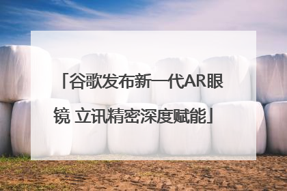 谷歌发布新一代AR眼镜 立讯精密深度赋能