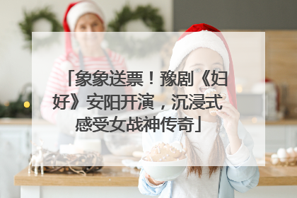 象象送票！豫剧《妇好》安阳开演，沉浸式感受女战神传奇
