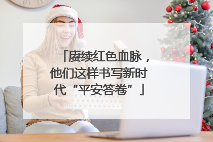 赓续红色血脉，他们这样书写新时代“平安答卷”