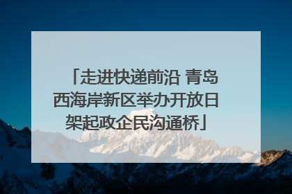 走进快递前沿 青岛西海岸新区举办开放日架起政企民沟通桥