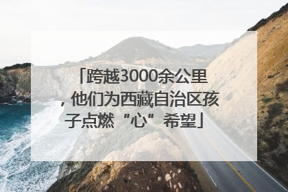跨越3000余公里，他们为西藏自治区孩子点燃“心”希望
