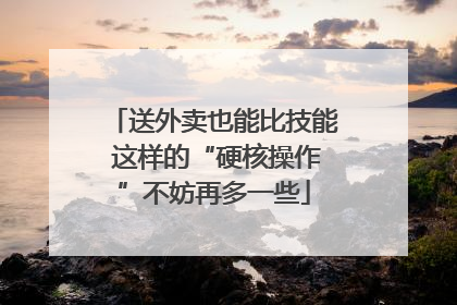 送外卖也能比技能 这样的“硬核操作”不妨再多一些