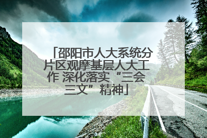 邵阳市人大系统分片区观摩基层人大工作 深化落实“三会三文”精神