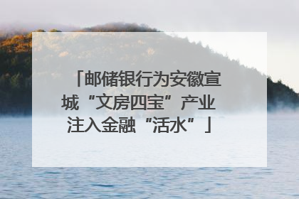 邮储银行为安徽宣城“文房四宝”产业注入金融“活水”