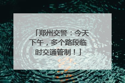 郑州交警：今天下午，多个路段临时交通管制！