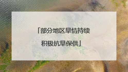 部分地区旱情持续 积极抗旱保供