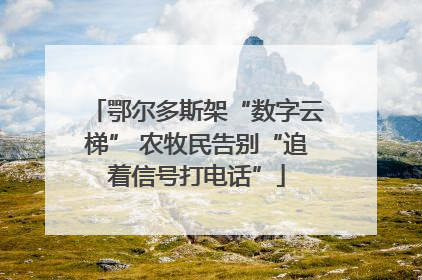 鄂尔多斯架“数字云梯” 农牧民告别“追着信号打电话”