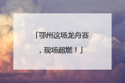 鄂州这场龙舟赛，现场超燃！