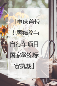 重庆首位！唐巍参与自行车项目国家级锦标赛执裁