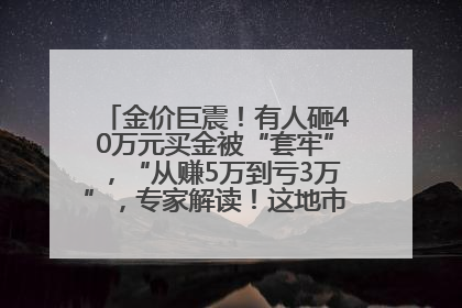 金价巨震！有人砸40万元买金被“套牢”，“从赚5万到亏3万”，专家解读！这地市民烈日下排队百米抢购黄金，“每克只要600多元”