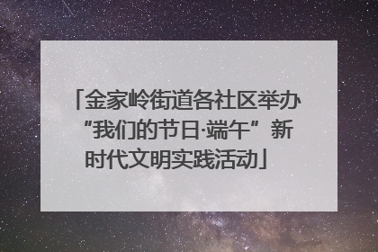 金家岭街道各社区举办“我们的节日·端午”新时代文明实践活动