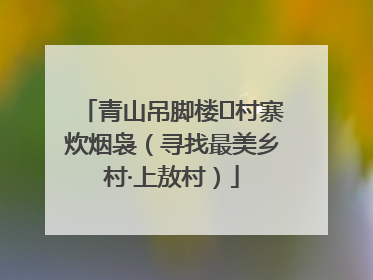 青山吊脚楼 村寨炊烟袅（寻找最美乡村·上敖村）