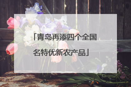 青岛再添四个全国名特优新农产品