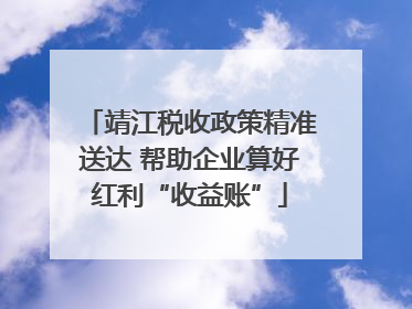 靖江税收政策精准送达 帮助企业算好红利“收益账”