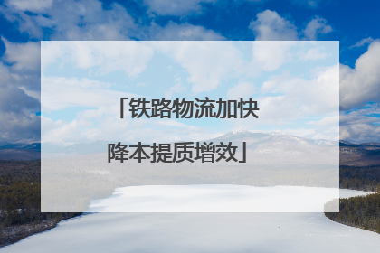 铁路物流加快降本提质增效