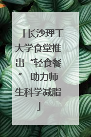 长沙理工大学食堂推出“轻食餐” 助力师生科学减脂