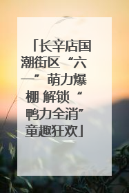 长辛店国潮街区“六一”萌力爆棚 解锁“鸭力全消”童趣狂欢