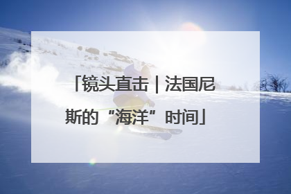 镜头直击｜法国尼斯的“海洋”时间
