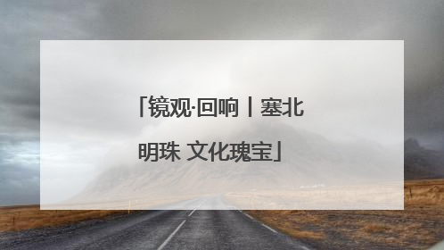 镜观·回响丨塞北明珠 文化瑰宝