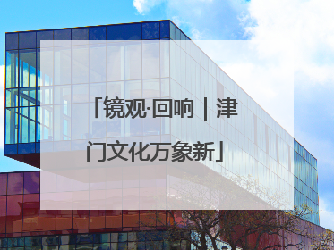 镜观·回响｜津门文化万象新