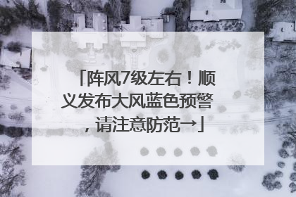 阵风7级左右！顺义发布大风蓝色预警，请注意防范→