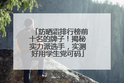 防晒霜排行榜前十名的牌子！揭秘实力派选手，实测好用学生党可码