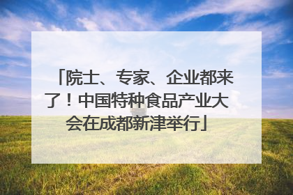院士、专家、企业都来了！中国特种食品产业大会在成都新津举行