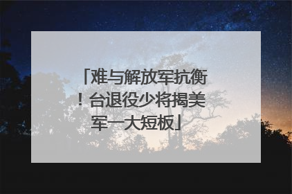 难与解放军抗衡！台退役少将揭美军一大短板