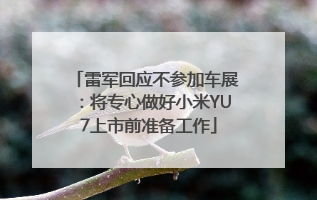 雷军回应不参加车展：将专心做好小米YU7上市前准备工作