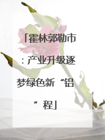 霍林郭勒市：产业升级逐梦绿色新“铝”程
