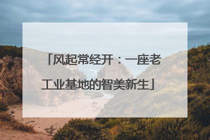 风起常经开：一座老工业基地的智美新生