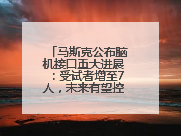 马斯克公布脑机接口重大进展：受试者增至7人，未来有望控制人形机器人