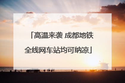 高温来袭 成都地铁全线网车站均可纳凉