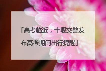 高考临近，十堰交警发布高考期间出行提醒