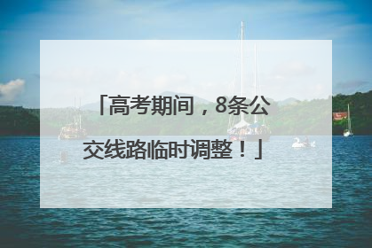 高考期间，8条公交线路临时调整！