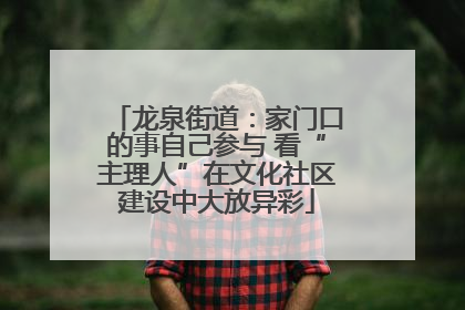龙泉街道：家门口的事自己参与 看“主理人”在文化社区建设中大放异彩