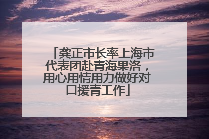 龚正市长率上海市代表团赴青海果洛，用心用情用力做好对口援青工作