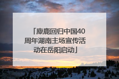 麋鹿回归中国40周年湖南主场宣传活动在岳阳启动