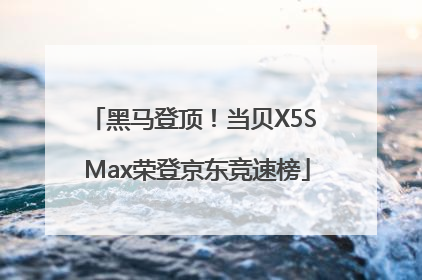 黑马登顶！当贝X5S Max荣登京东竞速榜