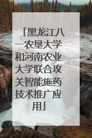 黑龙江八一农垦大学和河南农业大学联合攻关智能施药技术推广应用