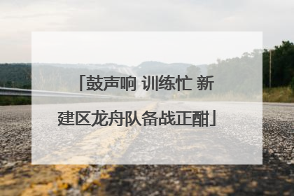 鼓声响 训练忙 新建区龙舟队备战正酣