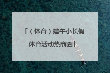 （体育）端午小长假 体育活动热商圈