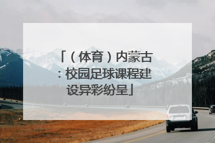（体育）内蒙古：校园足球课程建设异彩纷呈