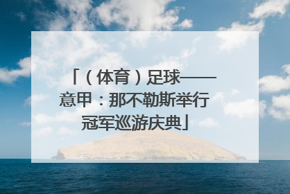 （体育）足球——意甲：那不勒斯举行冠军巡游庆典