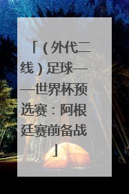 （外代二线）足球——世界杯预选赛：阿根廷赛前备战